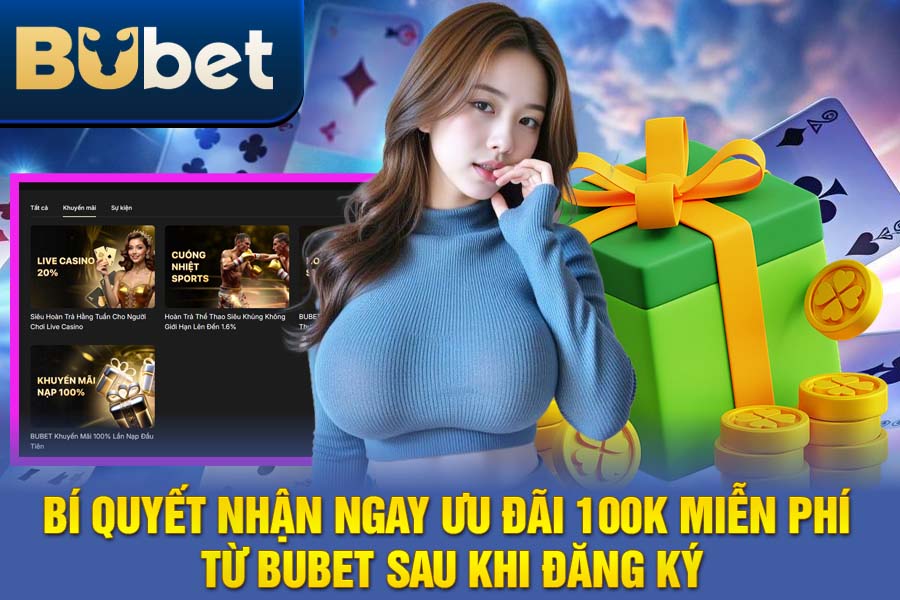 Bí Quyết Nhận Ngay Ưu Đãi 100K Miễn Phí Từ BuBet Sau Khi Đăng Ký