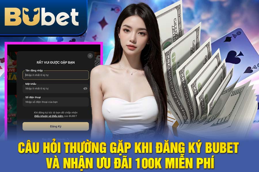 Câu Hỏi Thường Gặp Khi Đăng Ký BuBet và Nhận Ưu Đãi 100K Miễn Phí